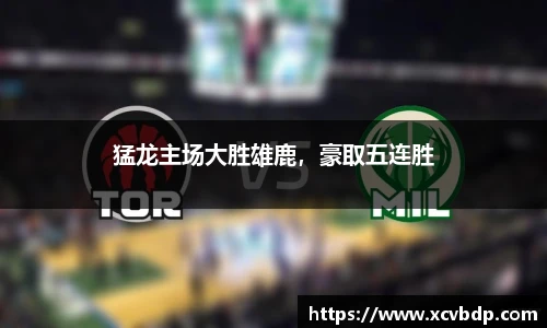 猛龙主场大胜雄鹿，豪取五连胜